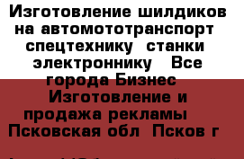 Изготовление шилдиков на автомототранспорт, спецтехнику, станки, электроннику - Все города Бизнес » Изготовление и продажа рекламы   . Псковская обл.,Псков г.